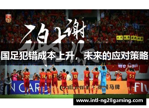 国足犯错成本上升，未来的应对策略