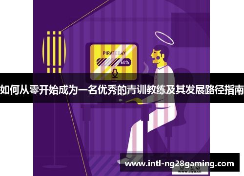 如何从零开始成为一名优秀的青训教练及其发展路径指南