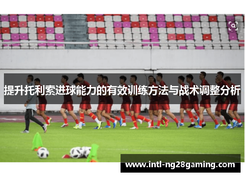 提升托利索进球能力的有效训练方法与战术调整分析