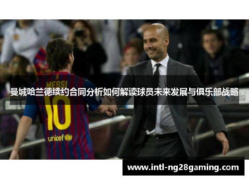 曼城哈兰德续约合同分析如何解读球员未来发展与俱乐部战略