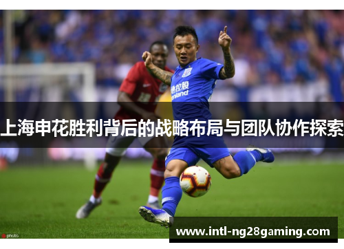 上海申花胜利背后的战略布局与团队协作探索