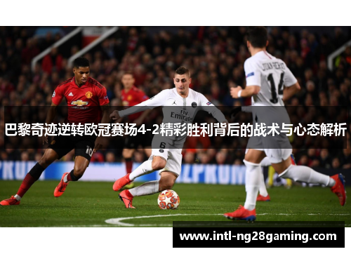 巴黎奇迹逆转欧冠赛场4-2精彩胜利背后的战术与心态解析