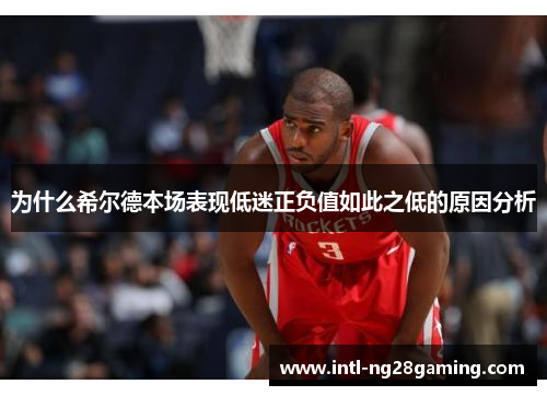 为什么希尔德本场表现低迷正负值如此之低的原因分析