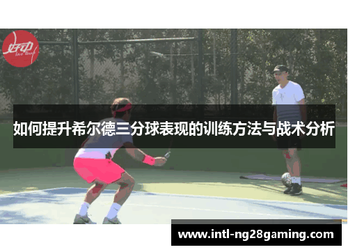 如何提升希尔德三分球表现的训练方法与战术分析