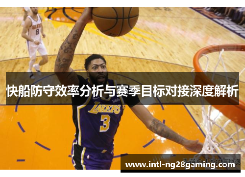 快船防守效率分析与赛季目标对接深度解析