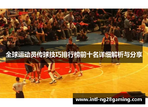 全球运动员传球技巧排行榜前十名详细解析与分享