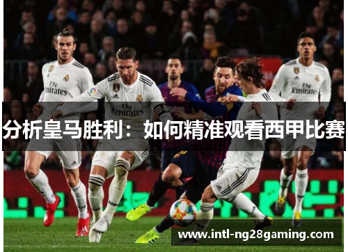 分析皇马胜利：如何精准观看西甲比赛