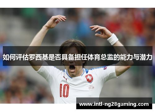 如何评估罗西基是否具备担任体育总监的能力与潜力