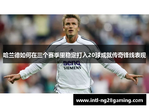 哈兰德如何在三个赛季里稳定打入20球成就传奇锋线表现