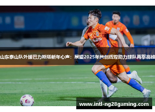 山东泰山队外援巴力斯塔新年心声：展望2025年共创辉煌助力球队再攀高峰