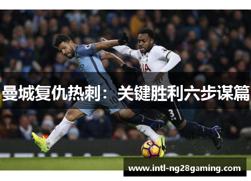 曼城复仇热刺：关键胜利六步谋篇