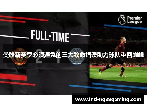 曼联新赛季必须避免的三大致命错误助力球队重回巅峰