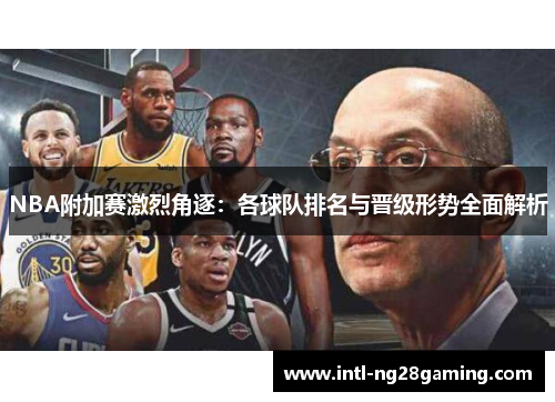 NBA附加赛激烈角逐：各球队排名与晋级形势全面解析