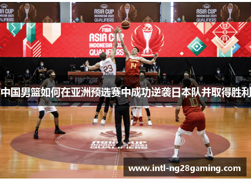 中国男篮如何在亚洲预选赛中成功逆袭日本队并取得胜利