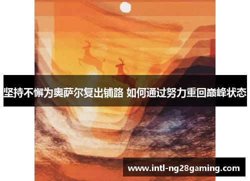 坚持不懈为奥萨尔复出铺路 如何通过努力重回巅峰状态