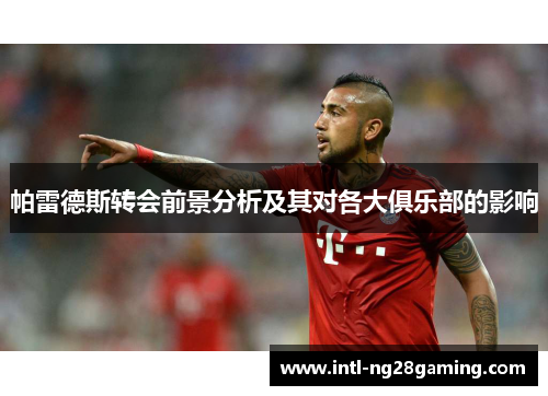 帕雷德斯转会前景分析及其对各大俱乐部的影响