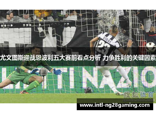 尤文图斯迎战恩波利五大赛前看点分析 力争胜利的关键因素