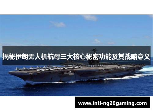 揭秘伊朗无人机航母三大核心秘密功能及其战略意义