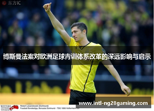 博斯曼法案对欧洲足球青训体系改革的深远影响与启示