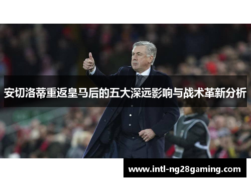 安切洛蒂重返皇马后的五大深远影响与战术革新分析