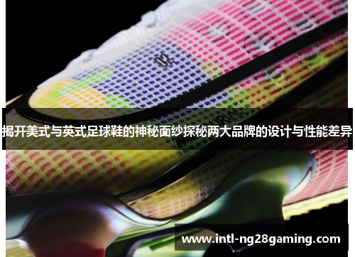 揭开美式与英式足球鞋的神秘面纱探秘两大品牌的设计与性能差异