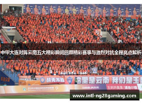 中甲大连对阵云南五大精彩瞬间回顾精彩赛事与激烈对抗全程亮点解析