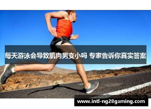 每天游泳会导致肌肉男变小吗 专家告诉你真实答案