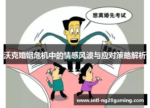 沃克婚姻危机中的情感风波与应对策略解析