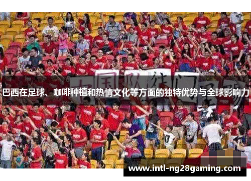 巴西在足球、咖啡种植和热情文化等方面的独特优势与全球影响力