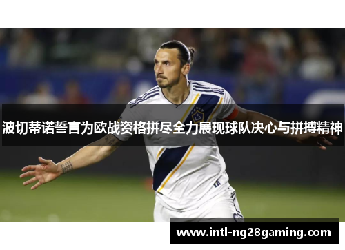 波切蒂诺誓言为欧战资格拼尽全力展现球队决心与拼搏精神