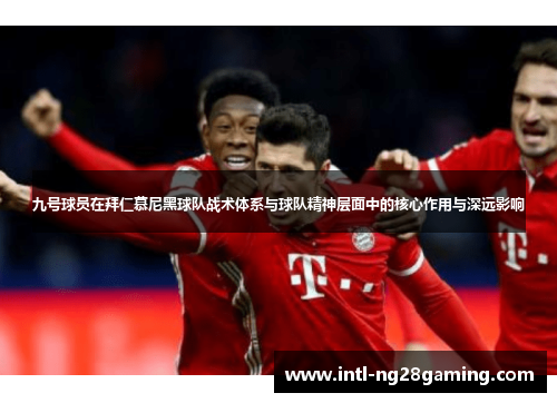 九号球员在拜仁慕尼黑球队战术体系与球队精神层面中的核心作用与深远影响