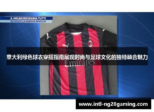 意大利绿色球衣穿搭指南展现时尚与足球文化的独特融合魅力