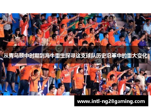 从青岛颐中时期到海牛重生探寻这支球队历史沿革中的重大变化