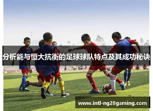 分析能与恒大抗衡的足球球队特点及其成功秘诀