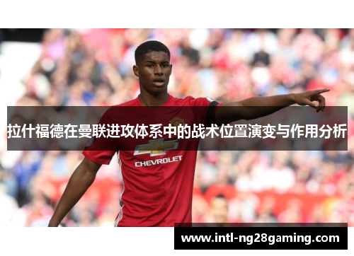 拉什福德在曼联进攻体系中的战术位置演变与作用分析