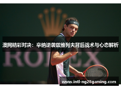 澳网精彩对决：辛纳逆袭兹维列夫背后战术与心态解析
