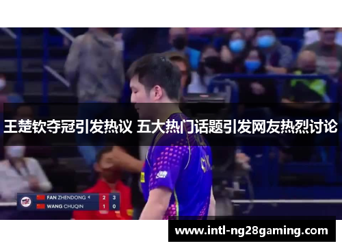 王楚钦夺冠引发热议 五大热门话题引发网友热烈讨论