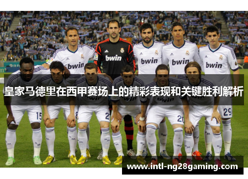 皇家马德里在西甲赛场上的精彩表现和关键胜利解析