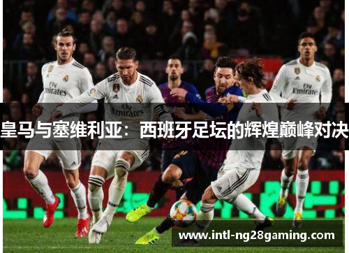 皇马与塞维利亚：西班牙足坛的辉煌巅峰对决