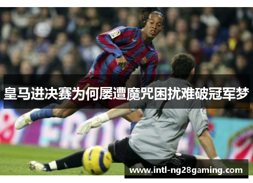 皇马进决赛为何屡遭魔咒困扰难破冠军梦