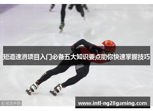 短道速滑项目入门必备五大知识要点助你快速掌握技巧