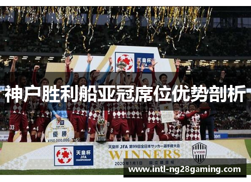 神户胜利船亚冠席位优势剖析