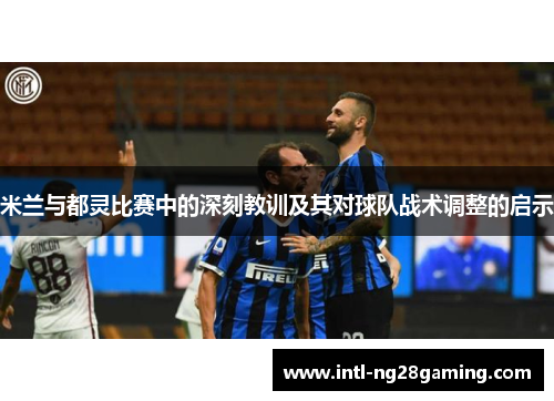 米兰与都灵比赛中的深刻教训及其对球队战术调整的启示