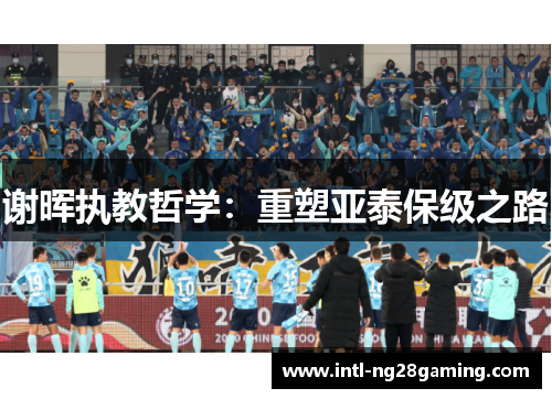 谢晖执教哲学：重塑亚泰保级之路