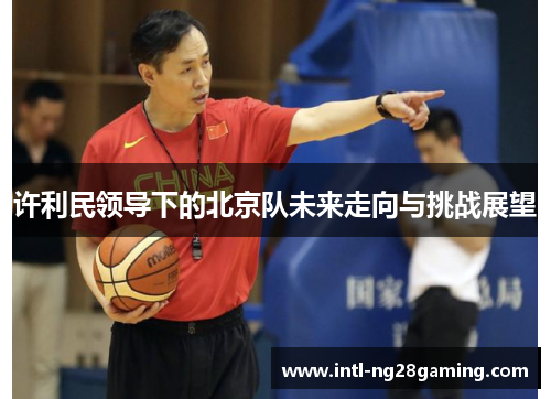许利民领导下的北京队未来走向与挑战展望