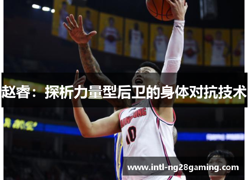 赵睿：探析力量型后卫的身体对抗技术