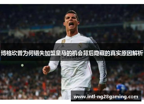 博格坎普为何错失加盟皇马的机会背后隐藏的真实原因解析