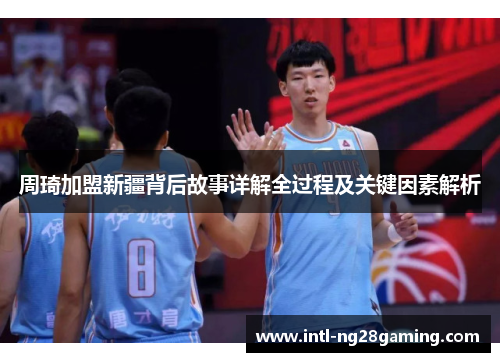 周琦加盟新疆背后故事详解全过程及关键因素解析