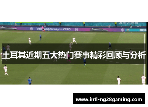 土耳其近期五大热门赛事精彩回顾与分析