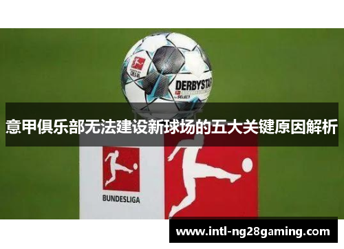 意甲俱乐部无法建设新球场的五大关键原因解析